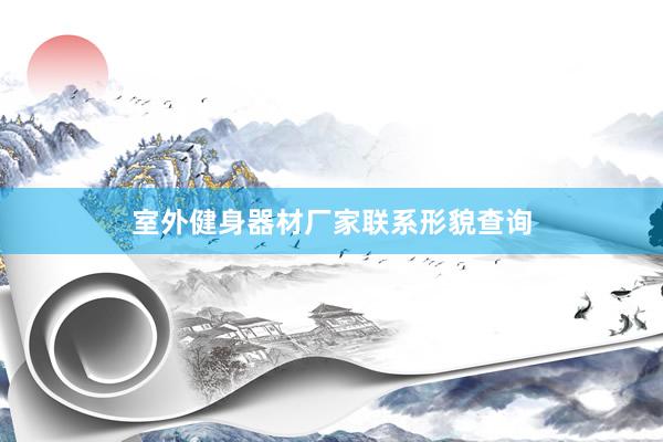 室外健身器材厂家联系形貌查询